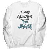 It Was Always The Jags Sweatshirt Jaguars