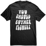 You Should Buy Her Flowers Unisex Shirt